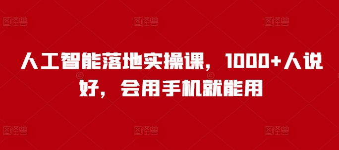 人工智能落地实操课，1000+人说好，会用手机就能用-副业库