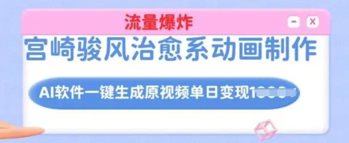 宫崎骏风治愈系动画制作，AI软件一键生成原创视频流量爆炸，单日变现多张，详细实操流程-副业库