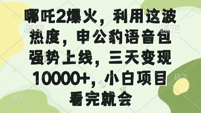 （14223期）哪吒2爆火，利用这波热度，申公豹语音包强势上线，三天变现10000+，小…-副业库