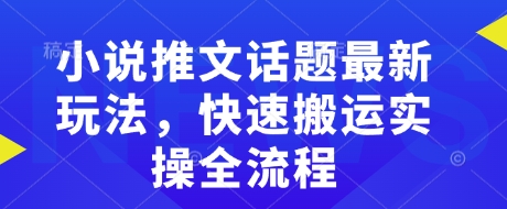 小说推文话题最新玩法，快速搬运实操全流程-副业库