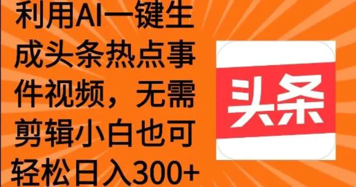 利用AI一键生成头条热点事件 小白也可轻松日入3张-副业库