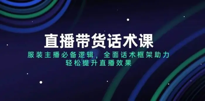直播带货话术课，服装主播必备逻辑，全面话术框架助力，轻松提升直播效果-副业库