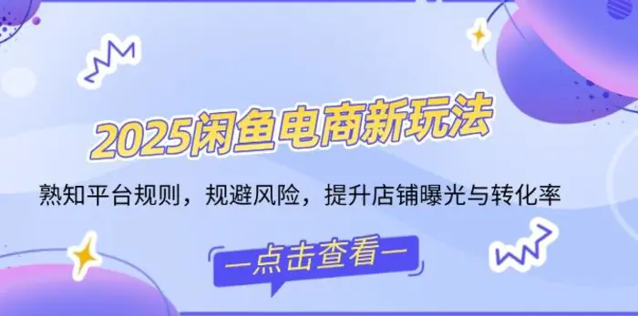 （14232期）2025闲鱼电商新玩法，熟知平台规则，规避风险，提升店铺曝光与转化率-副业库