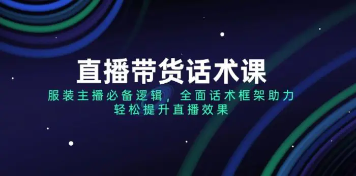 （14231期）直播带货话术课，服装主播必备逻辑，全面话术框架助力，轻松提升直播效果-副业库