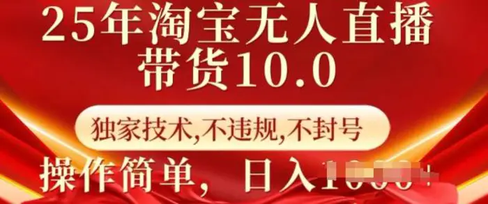 25年淘宝无人直播带货10.0   独家技术，不违规，不封号，操作简单，日入多张-副业库
