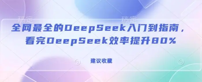 全网最全的DeepSeek入门到指南，看完DeepSeek效率提升80%(建议收藏)-副业库