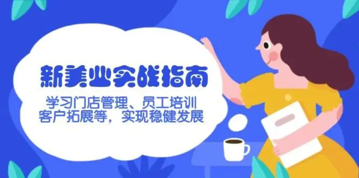 新美业实战指南，学习门店管理、员工培训、客户拓展等，实现稳健发展-副业库