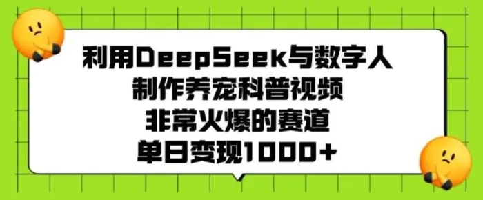 利用DeepSeek与数字人制作养宠科普视频，非常火爆的赛道，单日变现多张-副业库