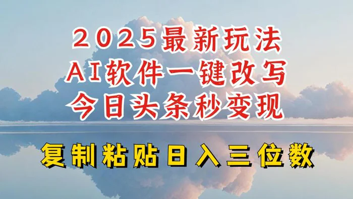 今日头条2025最新升级玩法，AI软件一键写文，轻松日入三位数纯利，小白也能轻松上手-副业库