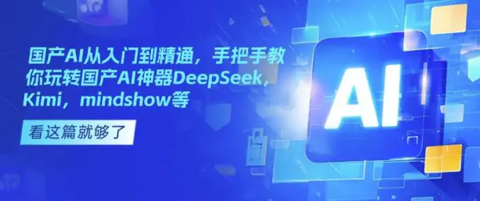 国产AI从入门到精通，手把手教你玩转国产AI神器DeepSeek，Kimi，mindshow等-副业库