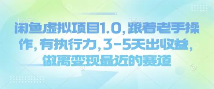 闲鱼虚拟项目1.0，跟着老手操作，有执行力，3-5天出收益，做离变现最近的赛道-副业库