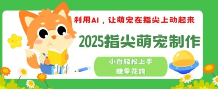 利用AI，让萌宠在指尖上动起来，2025指尖萌宠制作，小白轻松上手挣零花钱-副业库
