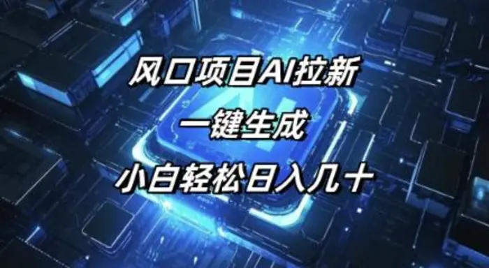 风口项目AI拉新，一键生成，小白轻松日入几十-副业库