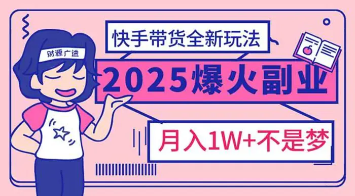 （14275期）2025年爆红副业！快手带货全新玩法，月入1万加不是梦！-副业库