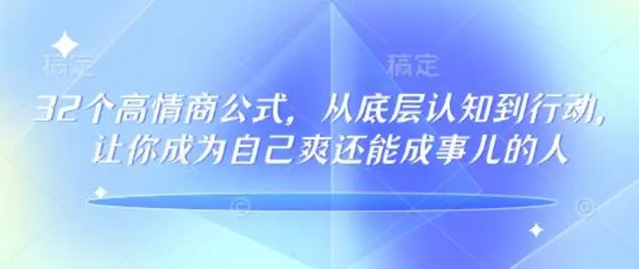 32个高情商公式，​从底层认知到行动，让你成为自己爽还能成事儿的人，133节完整版-副业库