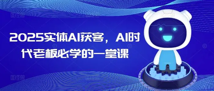 2025实体AI获客，AI时代老板必学的一堂课-副业库