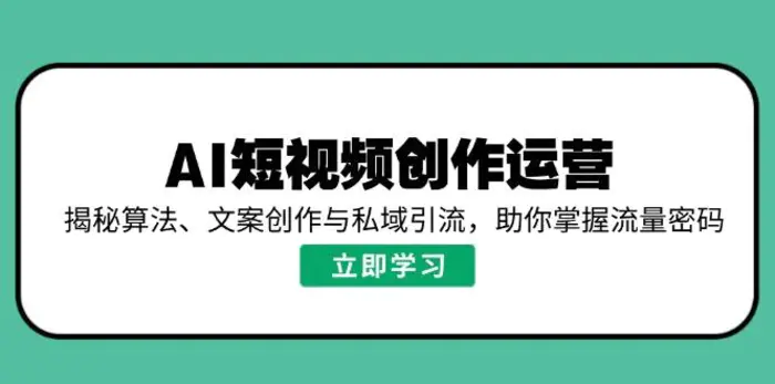 （14287期）AI短视频创作运营，揭秘算法、文案创作与私域引流，助你掌握流量密码-副业库