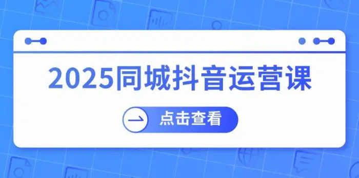 （14286期）2025同城抖音运营课：涵盖实体店盈利，团购好处，助商家获取流量-副业库
