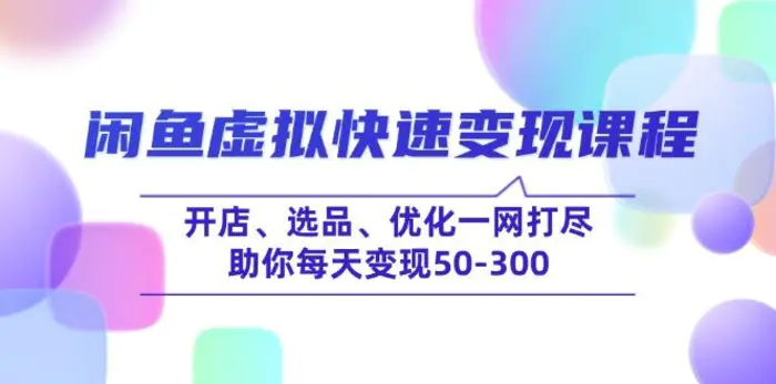 （14282期）闲鱼虚拟快速变现课程，开店、选品、优化一网打尽，助你每天变现50-300-副业库