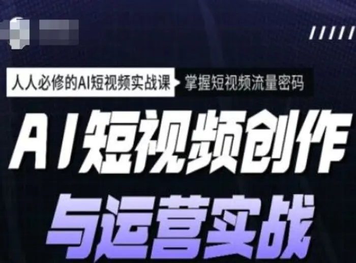 AI短视频创作与运营实战课程，人人必修的AI短视频实战课，掌握短视频流量密码-副业库