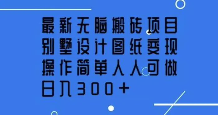 最新无脑搬砖项目，别墅设计图纸变现，操作简单人人可做，日入3张-副业库