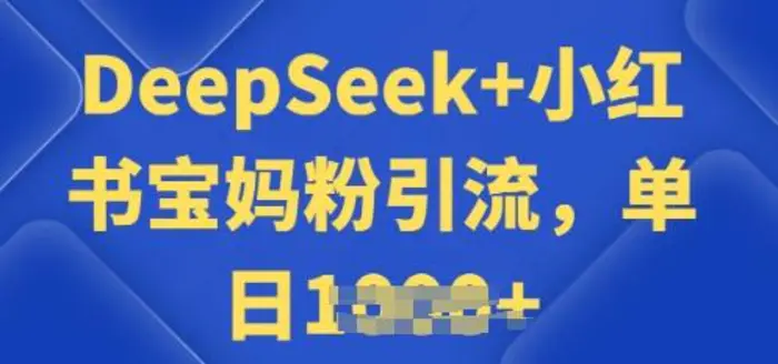 用 DeepSeek + 小红书做搬运工，每天 2 小时，引流宝妈粉月变现过W-副业库