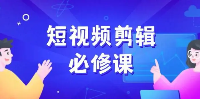 短视频剪辑必修课，百万剪辑师成长秘籍，找素材、拆片、案例拆解-副业库