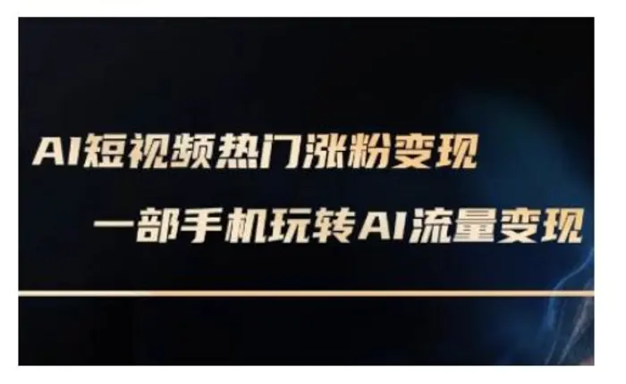 AI数字人制作短视频超级变现实操课，一部手机玩转短视频变现(更新2月)-副业库