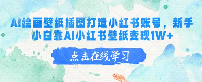 AI绘画壁纸插图打造小红书账号，新手小白靠AI小红书壁纸变现1W+-副业库