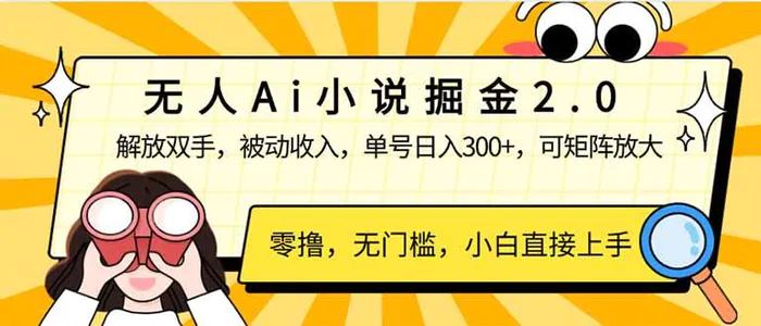 （14307期）无人Ai小说掘金2.0，被动收入，解放双手，单号日入300+，可矩阵操作，…-副业库