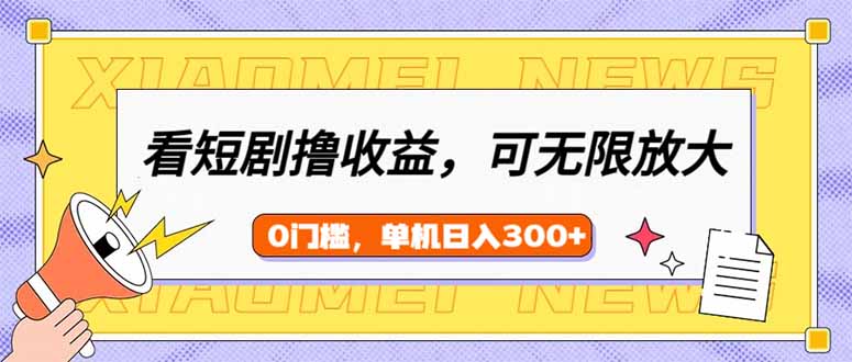 （14302期）看短剧领收益，可矩阵无限放大，单机日收益300+，新手小白轻松上手-副业库