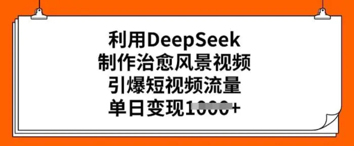 利用DeepSeek制作治愈风景视频，引爆短视频流量，单日变现多张-副业库
