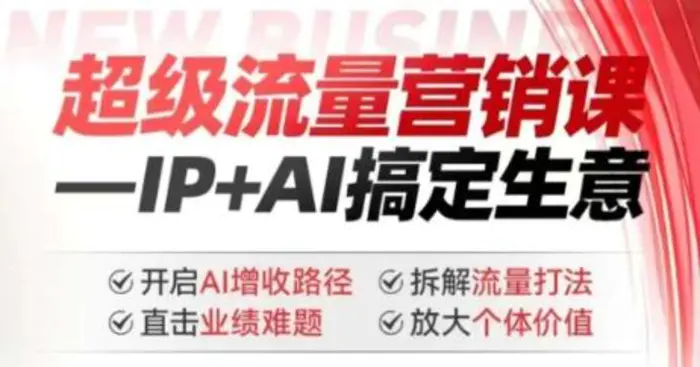 2025年超级流量营销课，IP+AI搞定生意，开启AI增收路径 直击业绩难题 拆解流量打法 放大个体价值-副业库