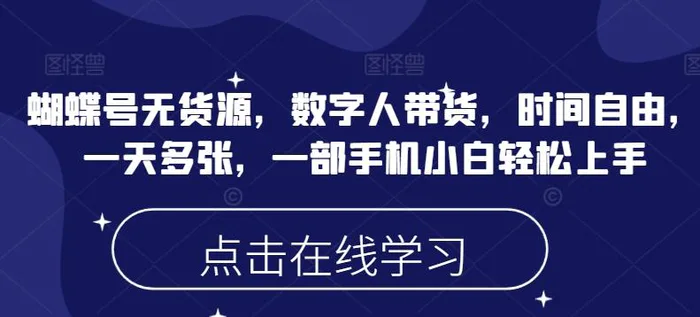 蝴蝶号无货源，数字人带货，时间自由，一天多张，一部手机小白轻松上手-副业库