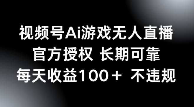 视频号AI游戏无人直播，官方授权 长期可靠，每天收益100+不违规-副业库