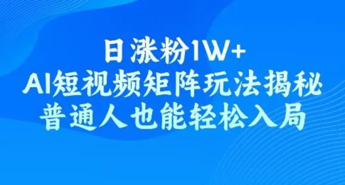 日涨粉1W+，AI短视频矩阵玩法揭秘，普通人也能轻松入局-副业库