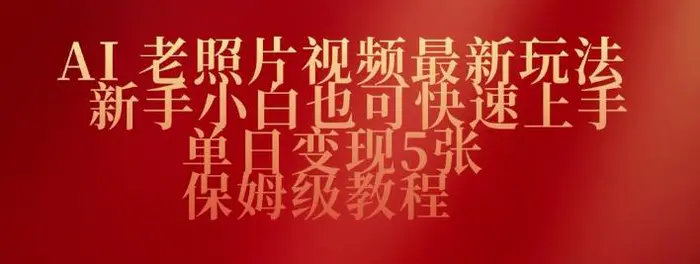 AI老照片视频最新玩法，新手小白也可快速上手，单日变现5张，保姆级教程-副业库