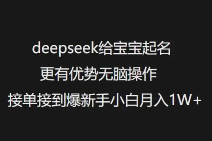 deepseek给宝宝起名更有优势无脑操作接单接到爆新手小白月入1W+-副业库