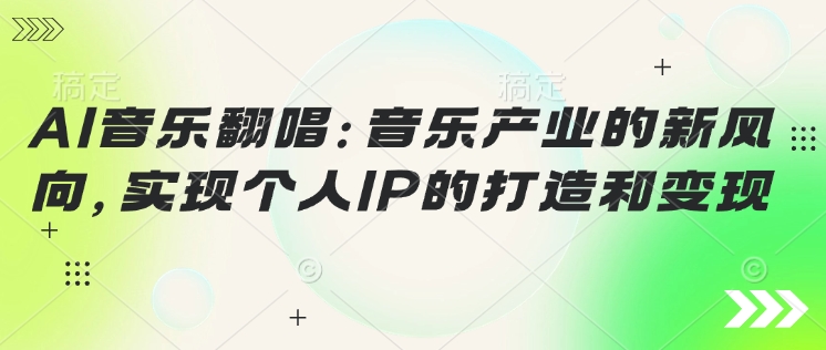 AI音乐翻唱：音乐产业的新风向，实现个人IP的打造和变现-副业库