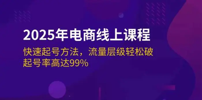 2025年电商线上课程：快速起号方法，流量层级轻松破，起号率高达99%-副业库