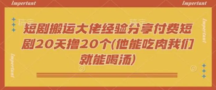 短剧搬运大佬经验分享付费短剧20天撸20个(他能吃肉我们就能喝汤)-副业库