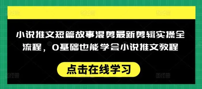 小说推文短篇故事混剪最新剪辑实操全流程，0基础也能学会小说推文教程，肯干多发日入多张-副业库