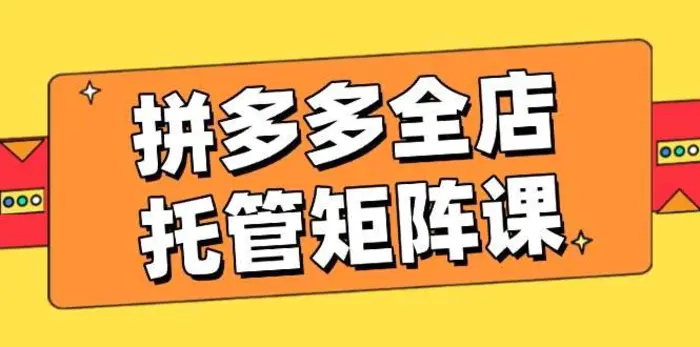 拼多多全店托管矩阵课，盈利动销玩法，高效计划设置，提升店铺效益-副业库