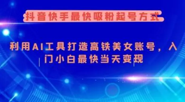抖音快手最快吸粉起号方式，利用AI工具打造美女账号，入门小白最快当天变现-副业库