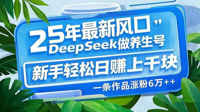 （14341期）25年最新风口，用DeepSeek做养生号，新手轻松日赚上千块，一条作品涨粉…-副业库