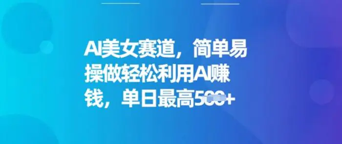 AI美女赛道，简单易操做轻松利用AI挣钱，单日最高5张-副业库