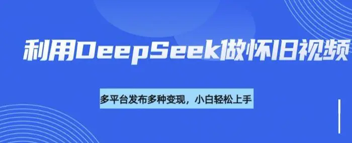 利用DeepSeek做怀旧视频，流量号多渠道变现能力强-副业库