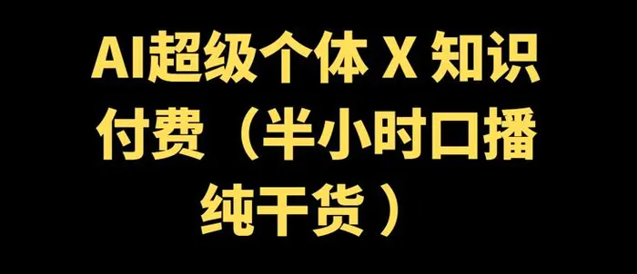 AI超级个体 + 知识付费(半小时口播纯干货 )-副业库