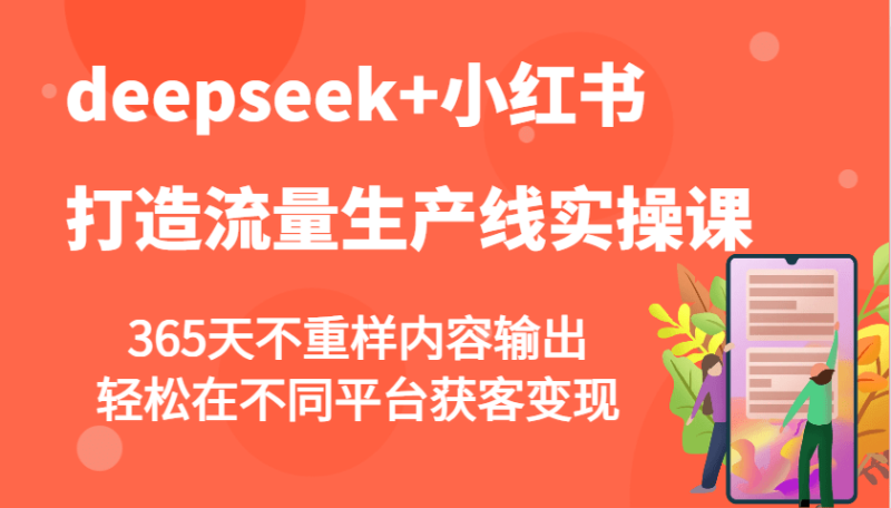 deepseek+小红书打造流量生产线实操课，365天不重样内容输出，轻松在不同平台获客变现-副业库
