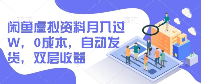 闲鱼虚拟资料月入过W，0成本，自动发货，双层收益-副业库